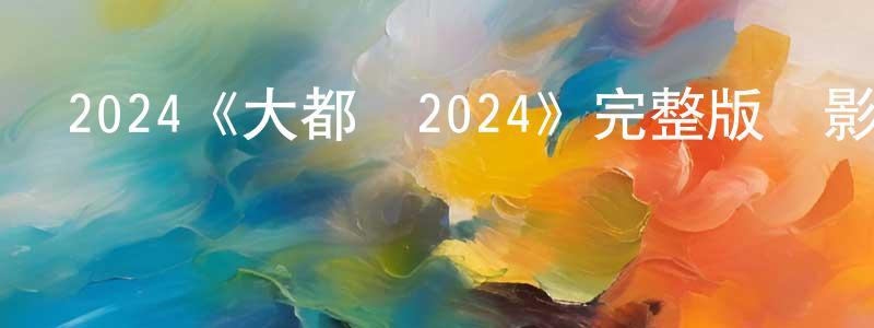 曹國成發布2024《大都會2024》完整版電影/在線觀看/百度云-美劇天堂
